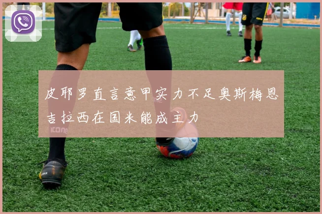 皮耶罗直言意甲实力不足奥斯梅恩吉拉西在国米能成主力