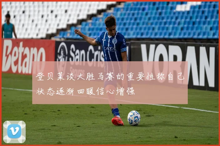 登贝莱谈大胜马赛的重要性称自己状态逐渐回暖信心增强