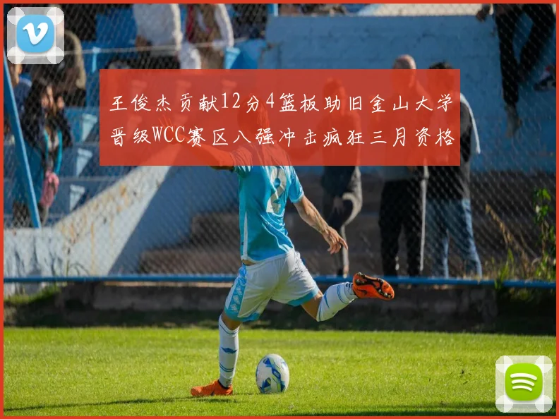 王俊杰贡献12分4篮板助旧金山大学晋级WCC赛区八强冲击疯狂三月资格