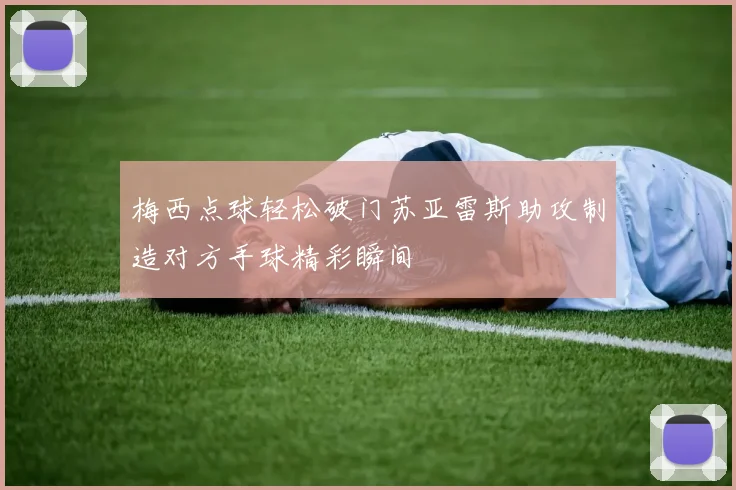 梅西点球轻松破门苏亚雷斯助攻制造对方手球精彩瞬间