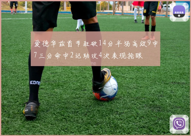 爱德华兹首节狂砍14分半场高效9中7三分命中2记助攻4次表现抢眼