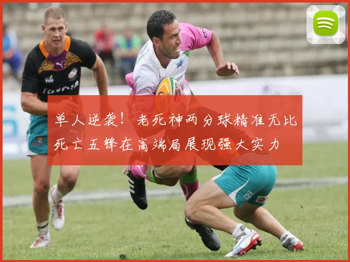 单人逆袭！老死神两分球精准无比死亡五锋在高端局展现强大实力